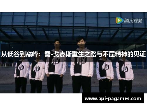 从低谷到巅峰：喬-戈麥斯重生之路与不屈精神的见证