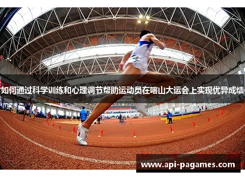 如何通过科学训练和心理调节帮助运动员在喀山大运会上实现优异成绩