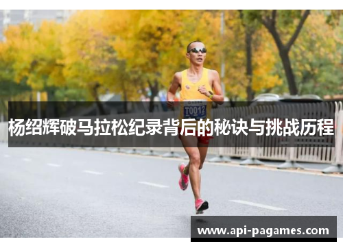 杨绍辉破马拉松纪录背后的秘诀与挑战历程