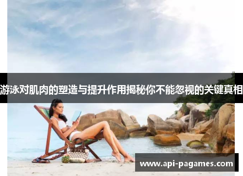 游泳对肌肉的塑造与提升作用揭秘你不能忽视的关键真相