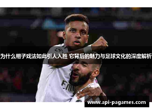 为什么帽子戏法如此引人入胜 它背后的魅力与足球文化的深度解析