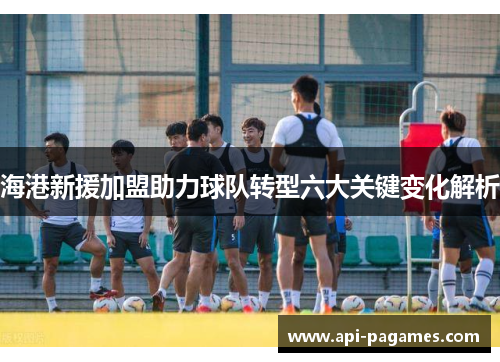 海港新援加盟助力球队转型六大关键变化解析