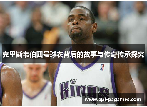 克里斯韦伯四号球衣背后的故事与传奇传承探究