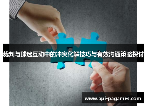 裁判与球迷互动中的冲突化解技巧与有效沟通策略探讨