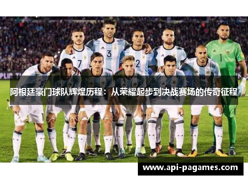 阿根廷豪门球队辉煌历程:从荣耀起步到决战赛场的传奇征程 阿根廷豪门球队辉煌历程:从荣耀起步到决战赛场的传奇征程