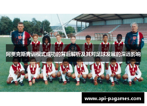 阿贾克斯青训模式成功的背后解析及其对足球发展的深远影响 阿贾克斯青训模式成功的背后解析及其对足球发展的深远影响