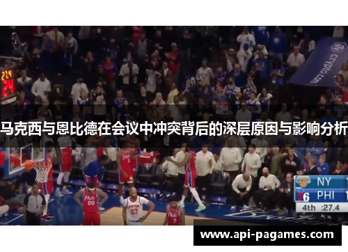 马克西与恩比德在会议中冲突背后的深层原因与影响分析 马克西与恩比德在会议中冲突背后的深层原因与影响分析