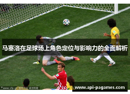 马塞洛在足球场上角色定位与影响力的全面解析 马塞洛在足球场上角色定位与影响力的全面解析