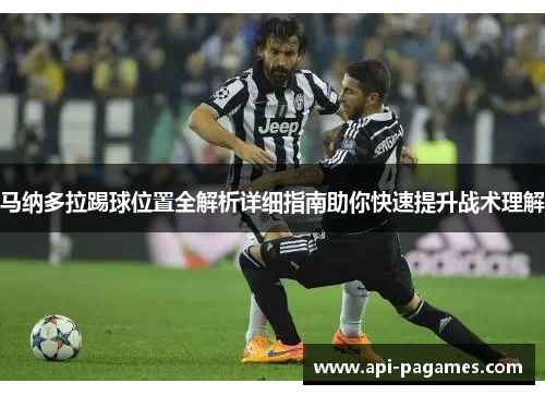 马纳多拉踢球位置全解析详细指南助你快速提升战术理解 马纳多拉踢球位置全解析详细指南助你快速提升战术理解