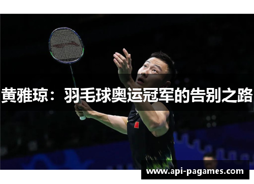 黄雅琼:羽毛球奥运冠军的告别之路 黄雅琼:羽毛球奥运冠军的告别之路