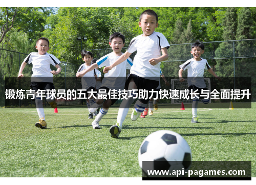 锻炼青年球员的五大最佳技巧助力快速成长与全面提升 锻炼青年球员的五大最佳技巧助力快速成长与全面提升