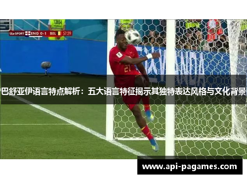 巴舒亚伊语言特点解析：五大语言特征揭示其独特表达风格与文化背景