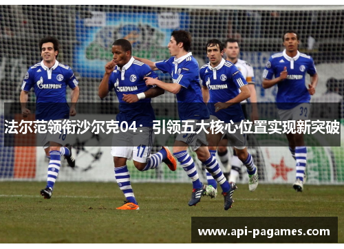 法尔范领衔沙尔克04:引领五大核心位置实现新突破 法尔范领衔沙尔克04:引领五大核心位置实现新突破