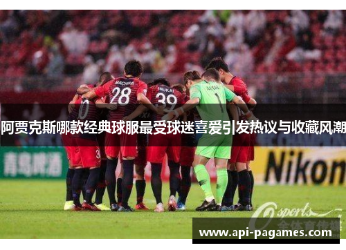 阿贾克斯哪款经典球服最受球迷喜爱引发热议与收藏风潮 阿贾克斯哪款经典球服最受球迷喜爱引发热议与收藏风潮