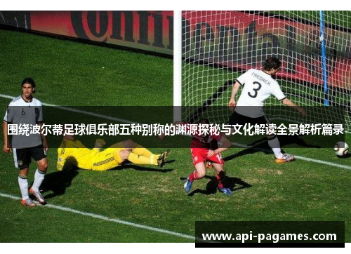 围绕波尔蒂足球俱乐部五种别称的渊源探秘与文化解读全景解析篇录 围绕波尔蒂足球俱乐部五种别称的渊源探秘与文化解读全景解析篇录