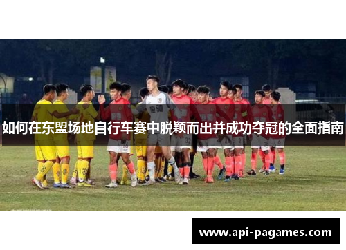 如何在东盟场地自行车赛中脱颖而出并成功夺冠的全面指南