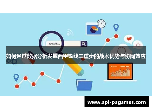 如何通过数据分析发掘西甲锋线三重奏的战术优势与协同效应