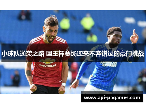 小球队逆袭之路 国王杯赛场迎来不容错过的豪门挑战