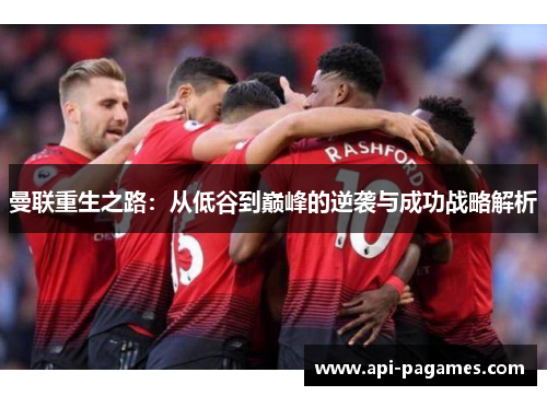 曼联重生之路：从低谷到巅峰的逆袭与成功战略解析