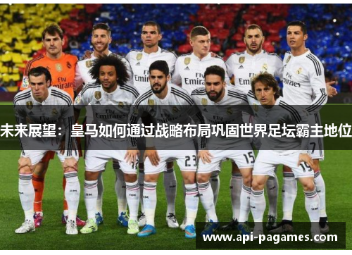 未来展望：皇马如何通过战略布局巩固世界足坛霸主地位