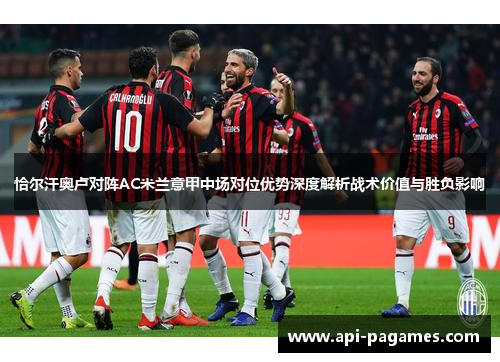 恰尔汗奥卢对阵AC米兰意甲中场对位优势深度解析战术价值与胜负影响