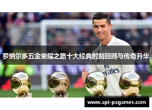 罗纳尔多五金荣耀之路十大经典时刻回顾与传奇升华
