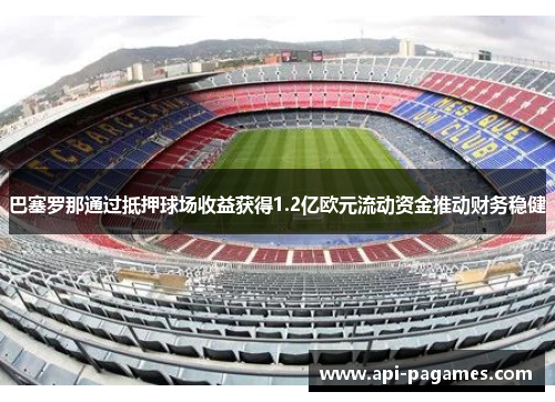 巴塞罗那通过抵押球场收益获得1.2亿欧元流动资金推动财务稳健 巴塞罗那通过抵押球场收益获得1.2亿欧元流动资金推动财务稳健