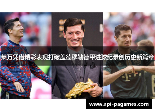 莱万凭借精彩表现打破盖德穆勒德甲进球纪录创历史新篇章 莱万凭借精彩表现打破盖德穆勒德甲进球纪录创历史新篇章