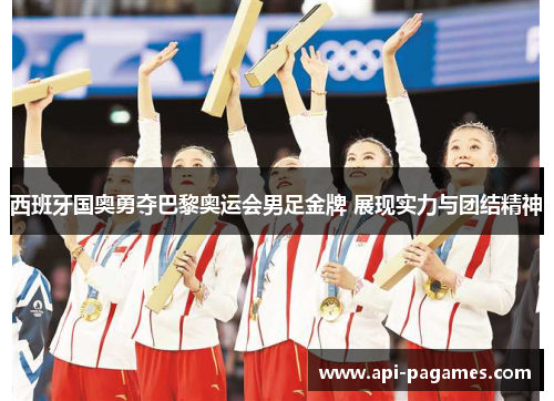 西班牙国奥勇夺巴黎奥运会男足金牌 展现实力与团结精神