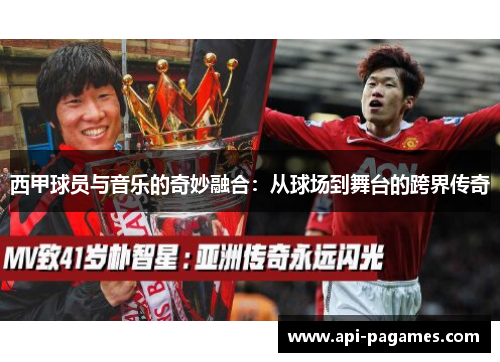 西甲球员与音乐的奇妙融合:从球场到舞台的跨界传奇 西甲球员与音乐的奇妙融合:从球场到舞台的跨界传奇
