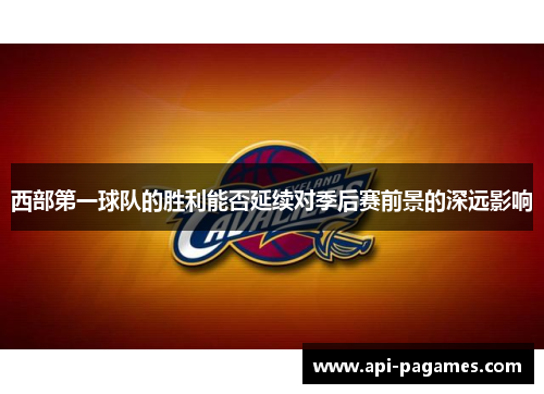 西部第一球队的胜利能否延续对季后赛前景的深远影响 西部第一球队的胜利能否延续对季后赛前景的深远影响