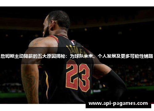 詹姆斯主动降薪的五大原因揭秘:为球队未来、个人发展及更多可能性铺路 詹姆斯主动降薪的五大原因揭秘:为球队未来、个人发展及更多可能性铺路