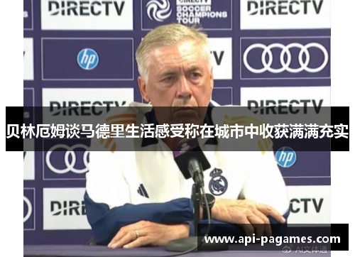 贝林厄姆谈马德里生活感受称在城市中收获满满充实 贝林厄姆谈马德里生活感受称在城市中收获满满充实