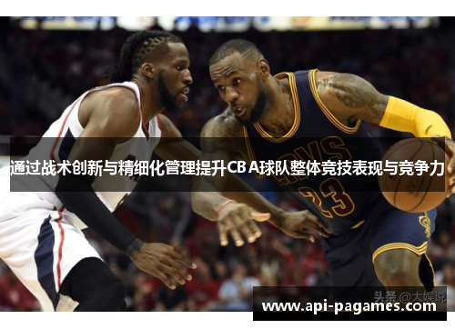 通过战术创新与精细化管理提升CBA球队整体竞技表现与竞争力