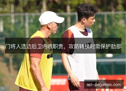 门将人选边后卫内收职责,攻防转换时需保护肋部 门将人选边后卫内收职责,攻防转换时需保护肋部