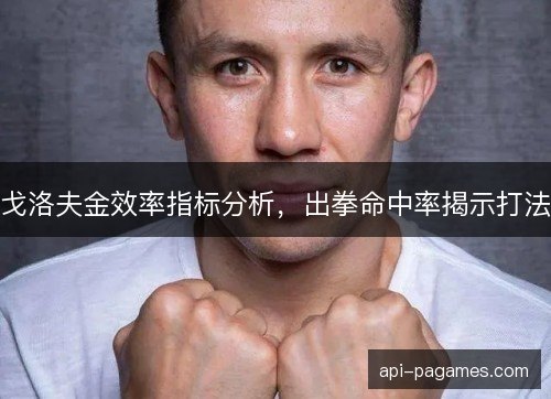 戈洛夫金效率指标分析,出拳命中率揭示打法 戈洛夫金效率指标分析,出拳命中率揭示打法