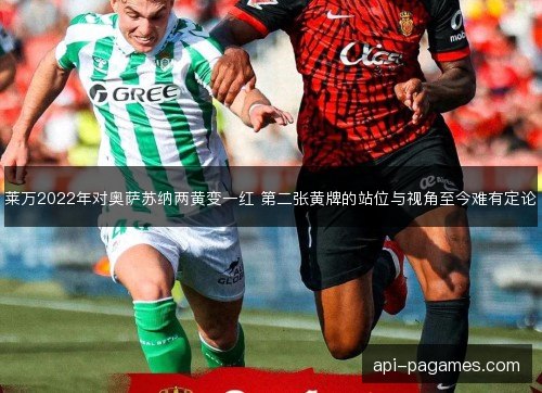 莱万2022年对奥萨苏纳两黄变一红 第二张黄牌的站位与视角至今难有定论